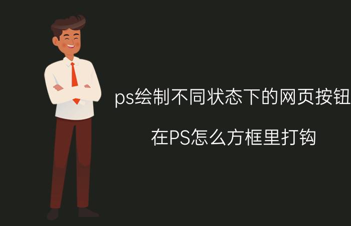 ps绘制不同状态下的网页按钮 在PS怎么方框里打钩？